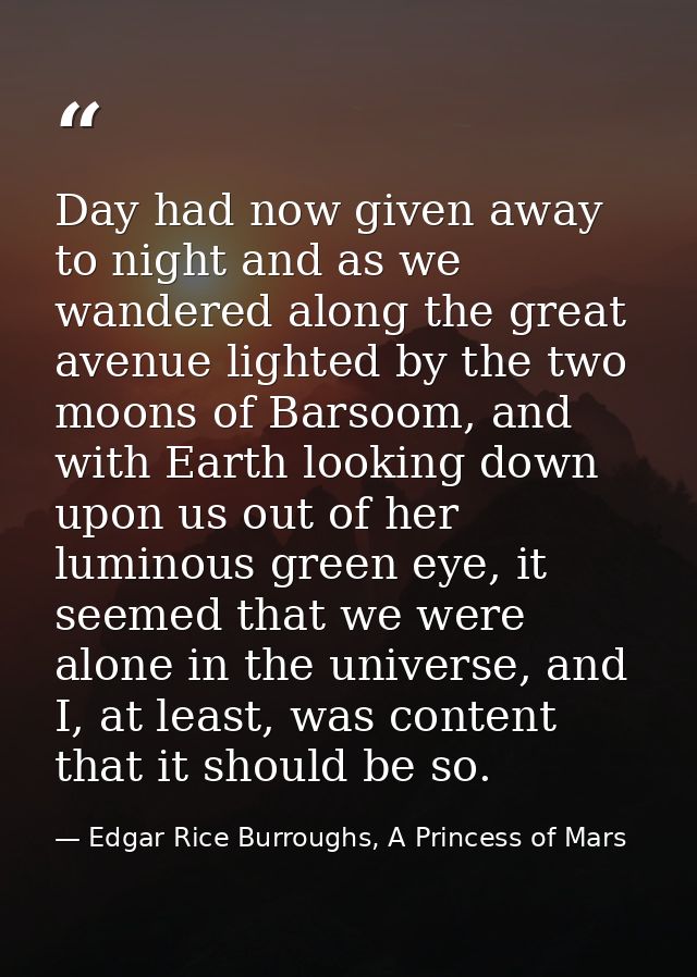 Day had now given away to night and as we wandered along the great avenue lighted by the two moons of Barsoom, and with  — Edgar Rice Burroughs, A Princess of Mars