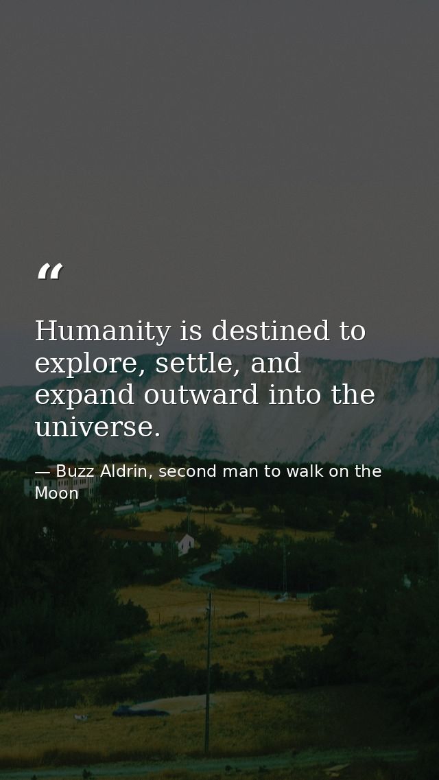 Humanity is destined to explore, settle, and expand outward into the universe. — Buzz Aldrin, second man to walk on the Moon