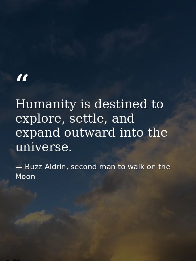 Humanity is destined to explore, settle, and expand outward into the universe. — Buzz Aldrin, second man to walk on the Moon