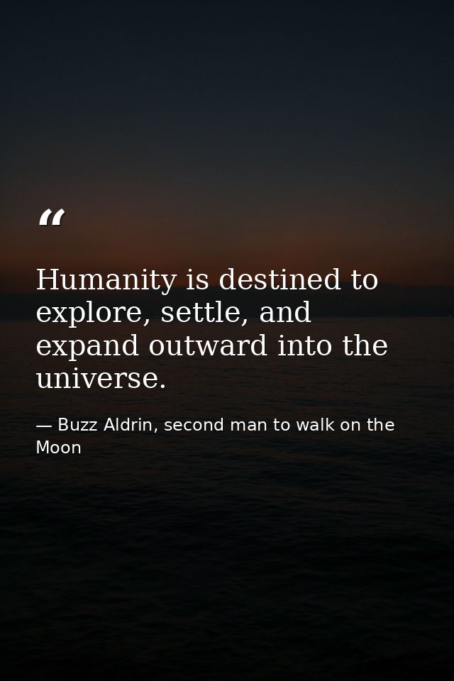 Humanity is destined to explore, settle, and expand outward into the universe. — Buzz Aldrin, second man to walk on the Moon
