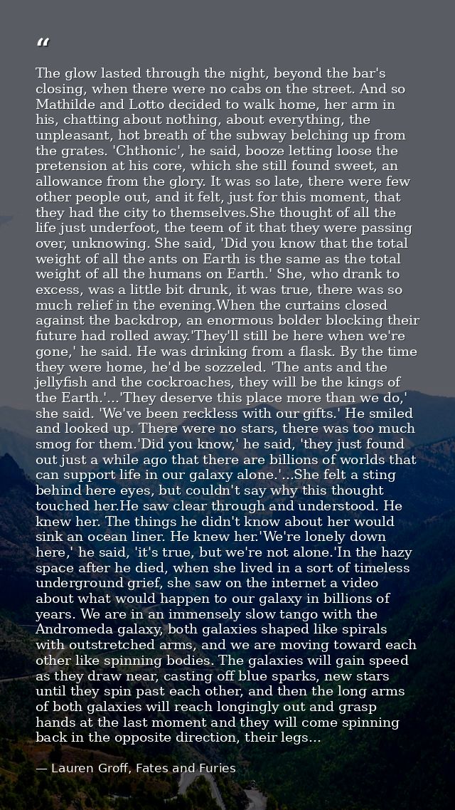 The glow lasted through the night, beyond the bar's closing, when there were no cabs on the street. And so Mathilde and  — Lauren Groff, Fates and Furies