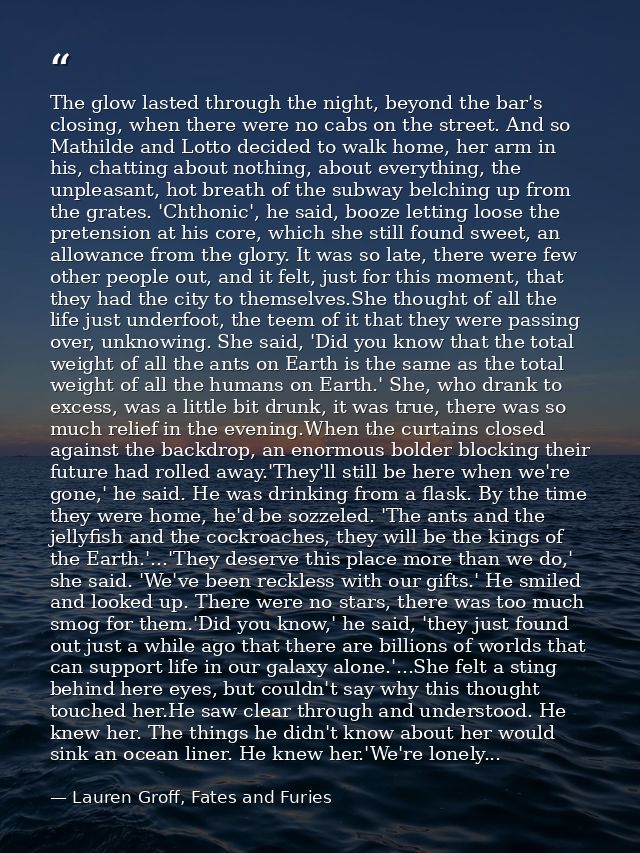The glow lasted through the night, beyond the bar's closing, when there were no cabs on the street. And so Mathilde and  — Lauren Groff, Fates and Furies