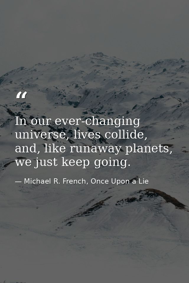 In our ever-changing universe, lives collide, and, like runaway planets, we just keep going. — Michael R. French, Once Upon a Lie