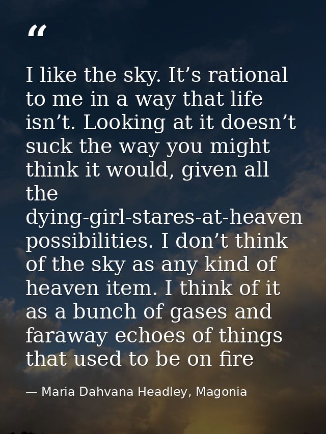 I like the sky. It’s rational to me in a way that life isn’t. Looking at it doesn’t suck the way you might think it woul — Maria Dahvana Headley, Magonia