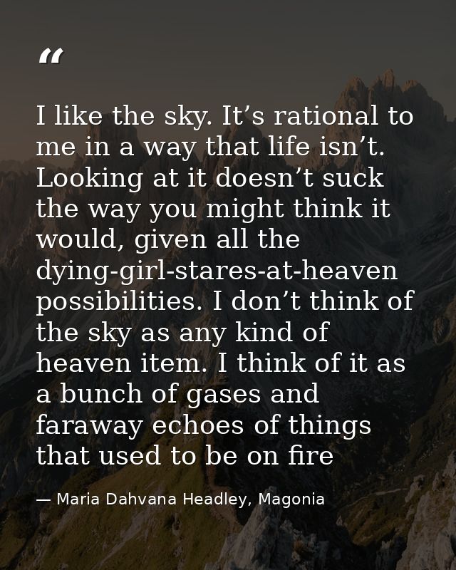 I like the sky. It’s rational to me in a way that life isn’t. Looking at it doesn’t suck the way you might think it woul — Maria Dahvana Headley, Magonia