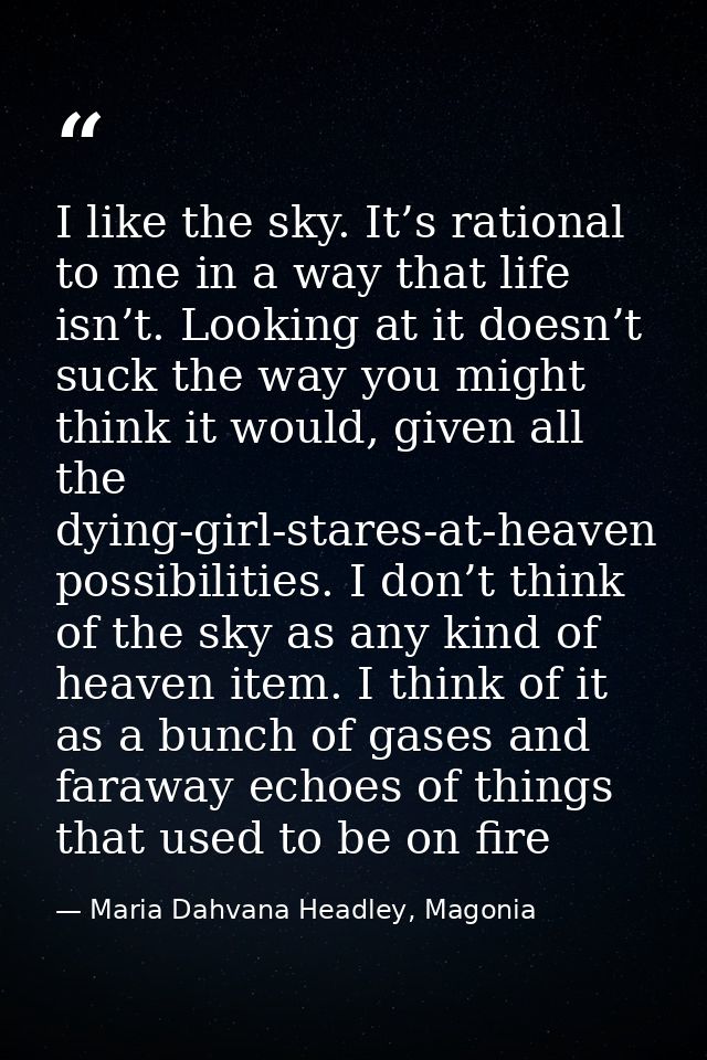 I like the sky. It’s rational to me in a way that life isn’t. Looking at it doesn’t suck the way you might think it woul — Maria Dahvana Headley, Magonia