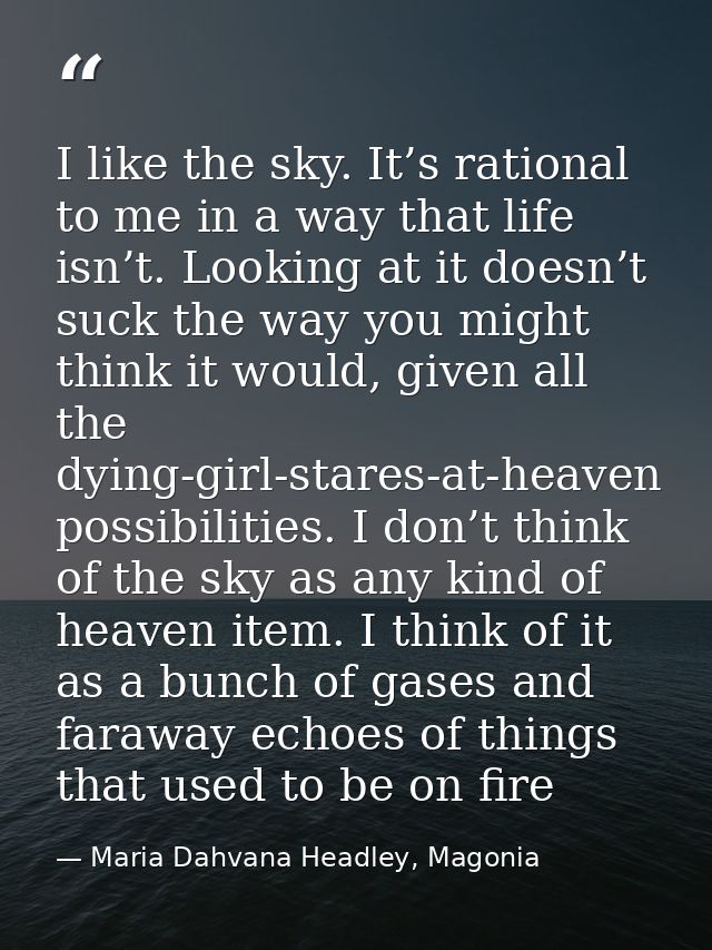 I like the sky. It’s rational to me in a way that life isn’t. Looking at it doesn’t suck the way you might think it woul — Maria Dahvana Headley, Magonia