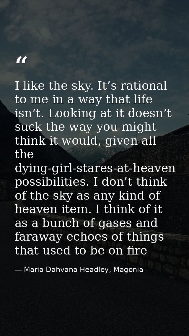 I like the sky. It’s rational to me in a way that life isn’t. Looking at it doesn’t suck the way you might think it woul — Maria Dahvana Headley, Magonia