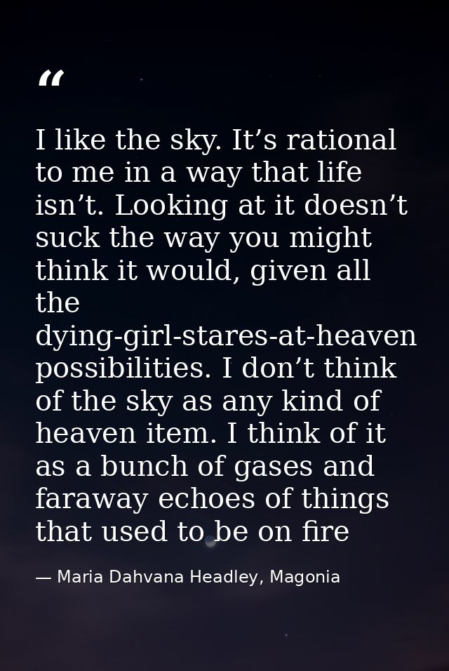I like the sky. It’s rational to me in a way that life isn’t. Looking at it doesn’t suck the way you might think it woul — Maria Dahvana Headley, Magonia