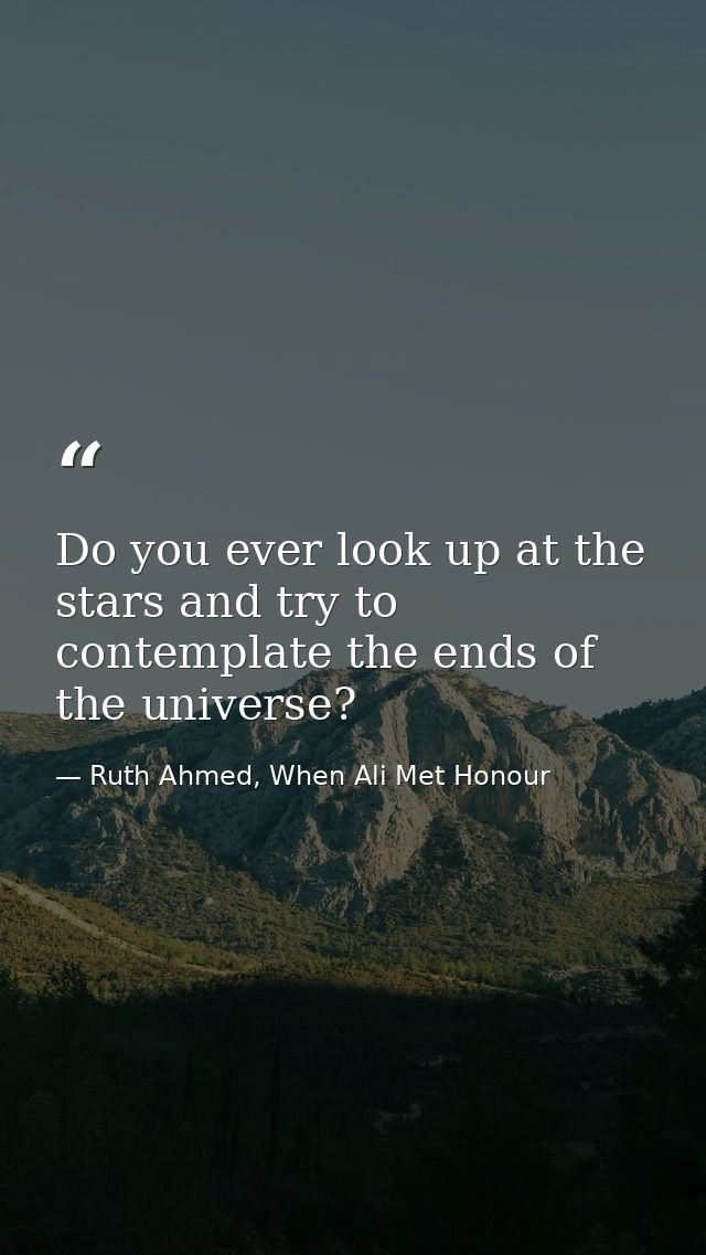 Do you ever look up at the stars and try to contemplate the ends of the universe? — Ruth Ahmed, When Ali Met Honour