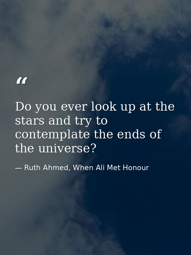 Do you ever look up at the stars and try to contemplate the ends of the universe? — Ruth Ahmed, When Ali Met Honour