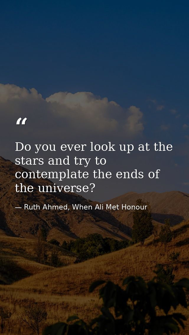 Do you ever look up at the stars and try to contemplate the ends of the universe? — Ruth Ahmed, When Ali Met Honour
