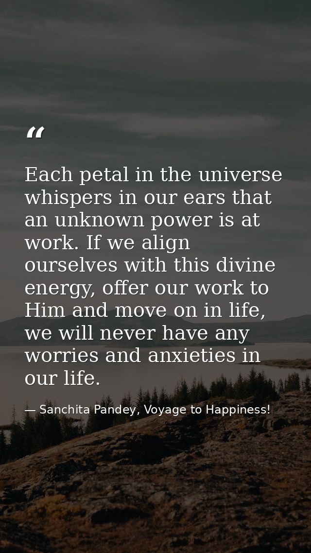 Each petal in the universe whispers in our ears that an unknown power is at work. If we align ourselves with this divine — Sanchita Pandey, Voyage to Happiness!