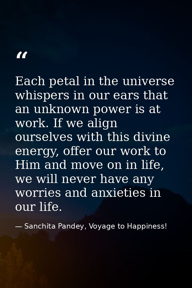 Each petal in the universe whispers in our ears that an unknown power is at work. If we align ourselves with this divine — Sanchita Pandey, Voyage to Happiness!