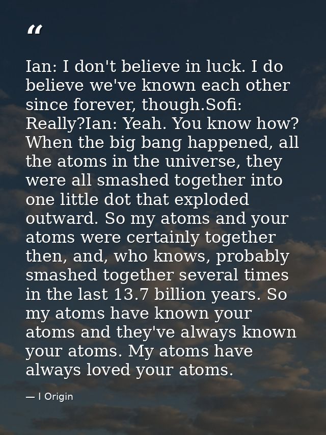 Ian: I don't believe in luck. I do believe we've known each other since forever, though.Sofi: Really?Ian: Yeah. You know — I Origin