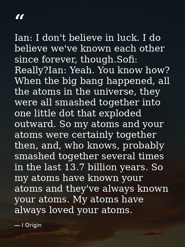 Ian: I don't believe in luck. I do believe we've known each other since forever, though.Sofi: Really?Ian: Yeah. You know — I Origin
