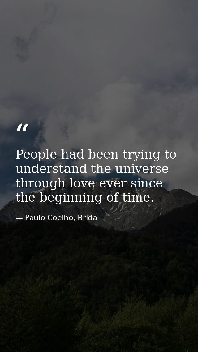 People had been trying to understand the universe through love ever since the beginning of time. — Paulo Coelho, Brida
