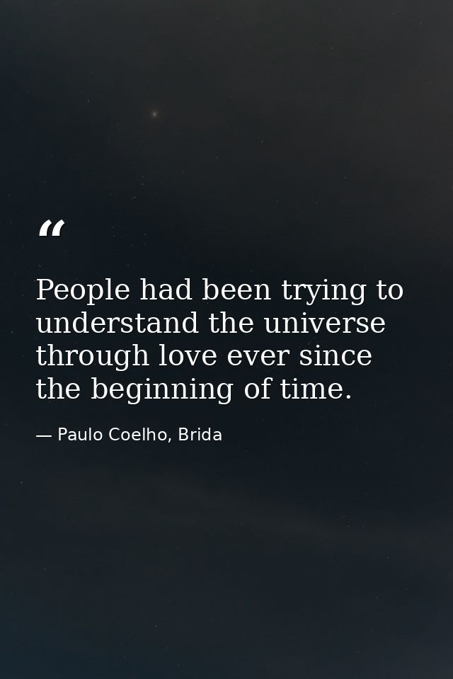 People had been trying to understand the universe through love ever since the beginning of time. — Paulo Coelho, Brida