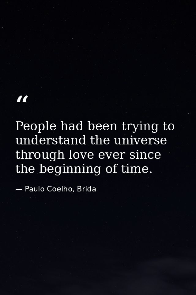 People had been trying to understand the universe through love ever since the beginning of time. — Paulo Coelho, Brida