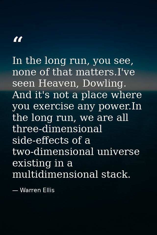 In the long run, you see, none of that matters.I've seen Heaven, Dowling. And it's not a place where you exercise any po — Warren Ellis