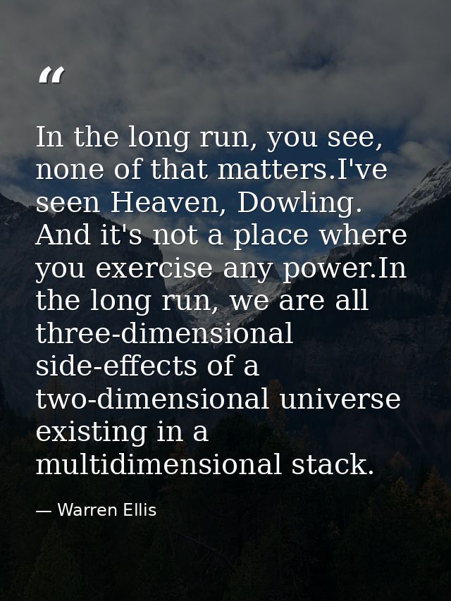 In the long run, you see, none of that matters.I've seen Heaven, Dowling. And it's not a place where you exercise any po — Warren Ellis