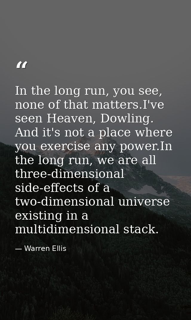 In the long run, you see, none of that matters.I've seen Heaven, Dowling. And it's not a place where you exercise any po — Warren Ellis