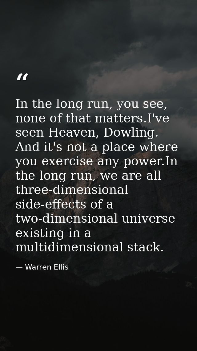 In the long run, you see, none of that matters.I've seen Heaven, Dowling. And it's not a place where you exercise any po — Warren Ellis