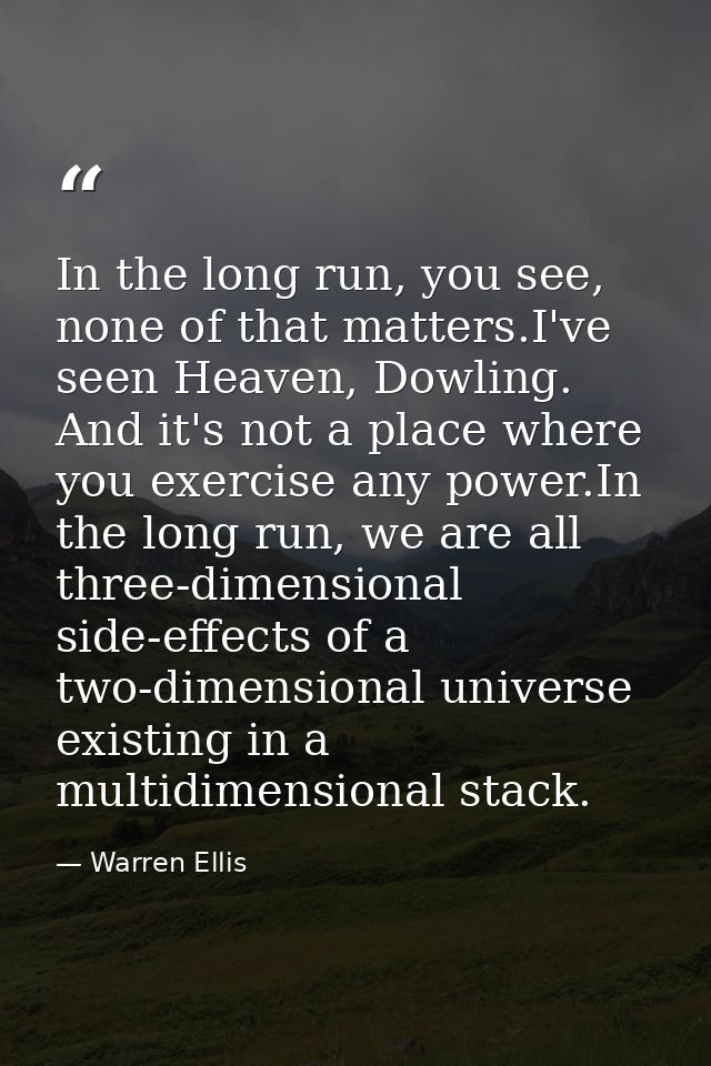 In the long run, you see, none of that matters.I've seen Heaven, Dowling. And it's not a place where you exercise any po — Warren Ellis