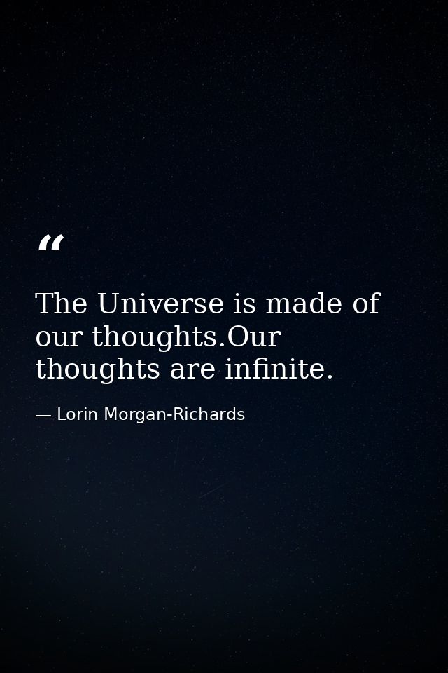 The Universe is made of our thoughts.Our thoughts are infinite. — Lorin Morgan-Richards