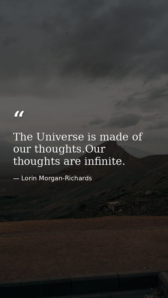 The Universe is made of our thoughts.Our thoughts are infinite. — Lorin Morgan-Richards