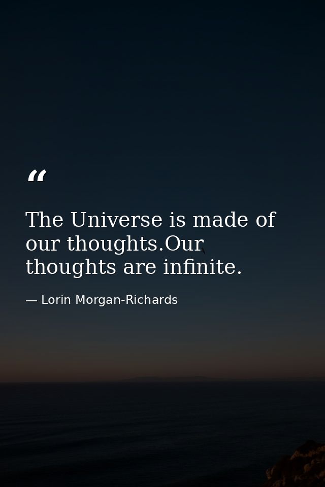 The Universe is made of our thoughts.Our thoughts are infinite. — Lorin Morgan-Richards