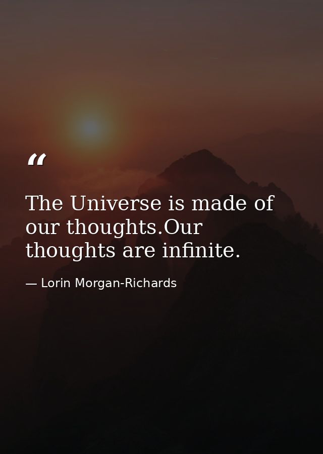 The Universe is made of our thoughts.Our thoughts are infinite. — Lorin Morgan-Richards