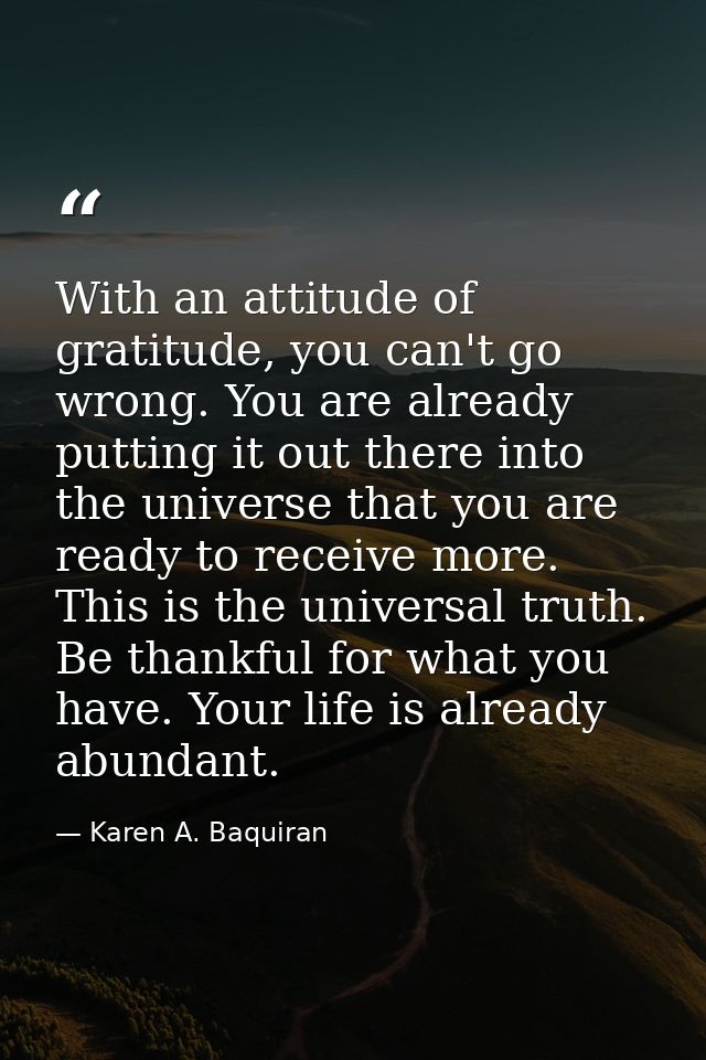 With an attitude of gratitude, you can't go wrong. You are already putting it out there into the universe that you are r — Karen A. Baquiran