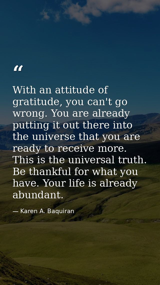 With an attitude of gratitude, you can't go wrong. You are already putting it out there into the universe that you are r — Karen A. Baquiran