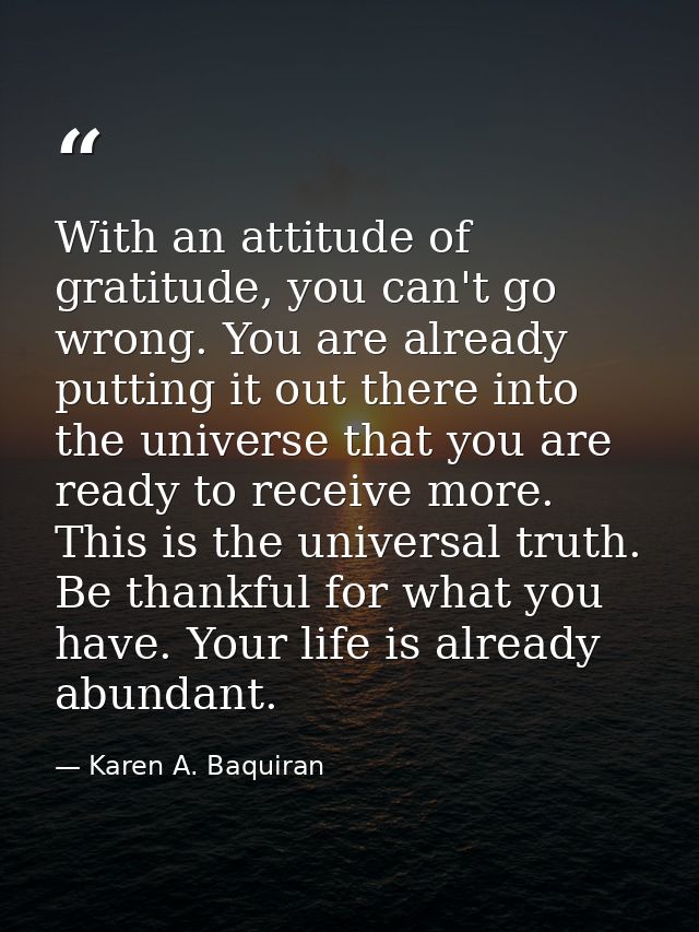 With an attitude of gratitude, you can't go wrong. You are already putting it out there into the universe that you are r — Karen A. Baquiran