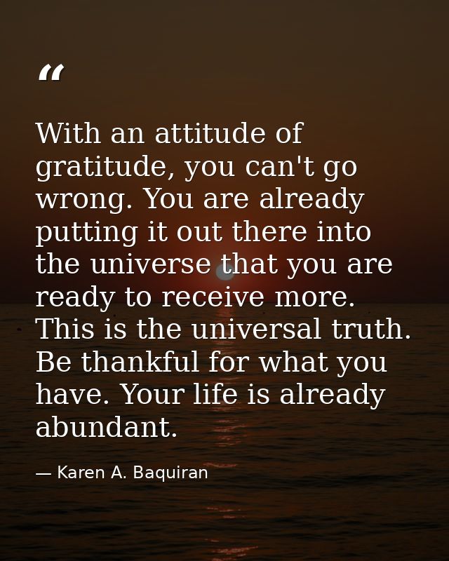 With an attitude of gratitude, you can't go wrong. You are already putting it out there into the universe that you are r — Karen A. Baquiran