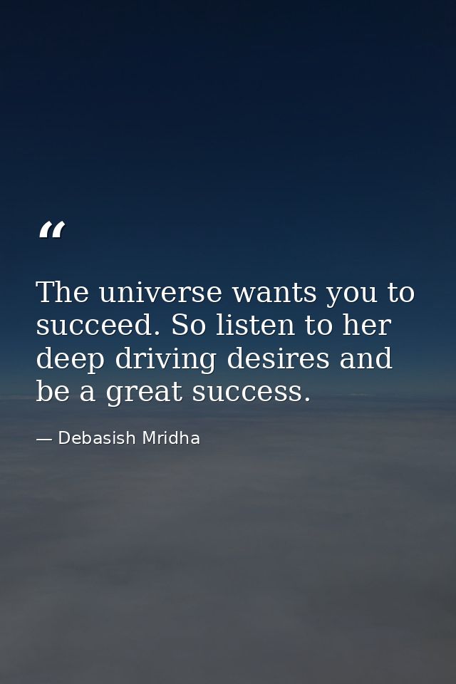 The universe wants you to succeed. So listen to her deep driving desires and be a great success. — Debasish Mridha