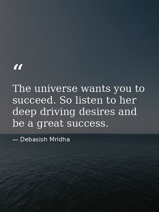 The universe wants you to succeed. So listen to her deep driving desires and be a great success. — Debasish Mridha