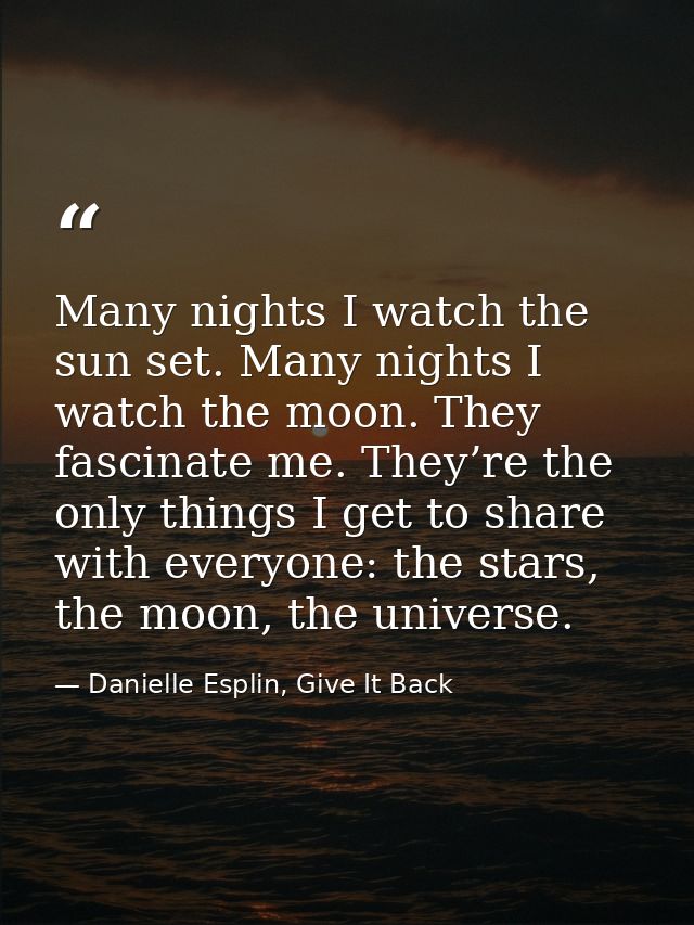 Many nights I watch the sun set. Many nights I watch the moon. They fascinate me. They’re the only things I get to share — Danielle Esplin, Give It Back