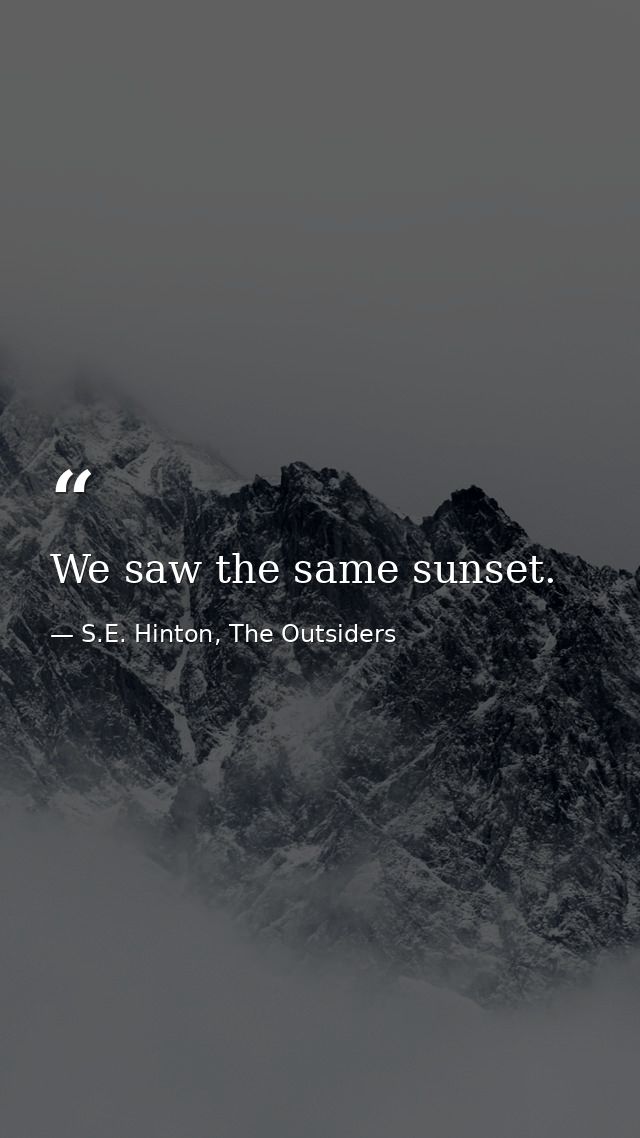 We saw the same sunset. — S.E. Hinton, The Outsiders