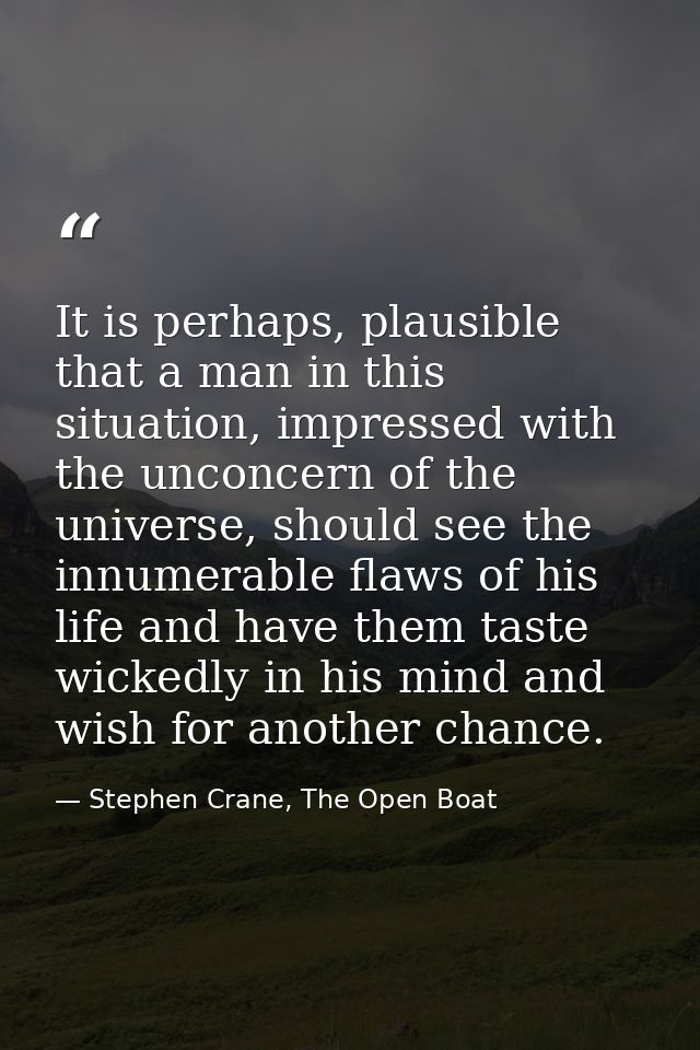 It is perhaps, plausible that a man in this situation, impressed with the unconcern of the universe, should see the innu — Stephen Crane, The Open Boat
