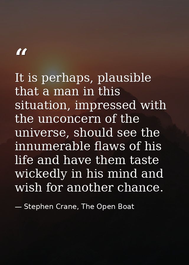 It is perhaps, plausible that a man in this situation, impressed with the unconcern of the universe, should see the innu — Stephen Crane, The Open Boat