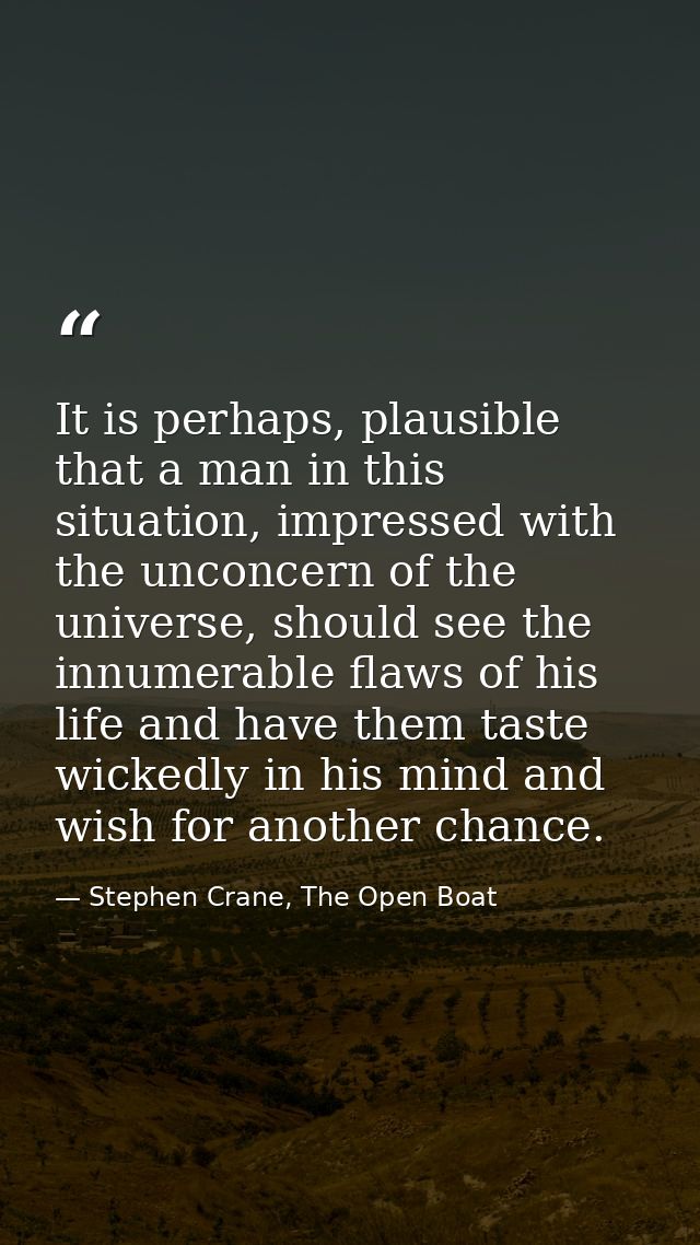 It is perhaps, plausible that a man in this situation, impressed with the unconcern of the universe, should see the innu — Stephen Crane, The Open Boat