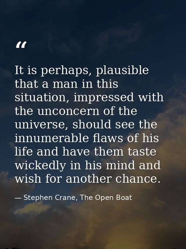 It is perhaps, plausible that a man in this situation, impressed with the unconcern of the universe, should see the innu — Stephen Crane, The Open Boat