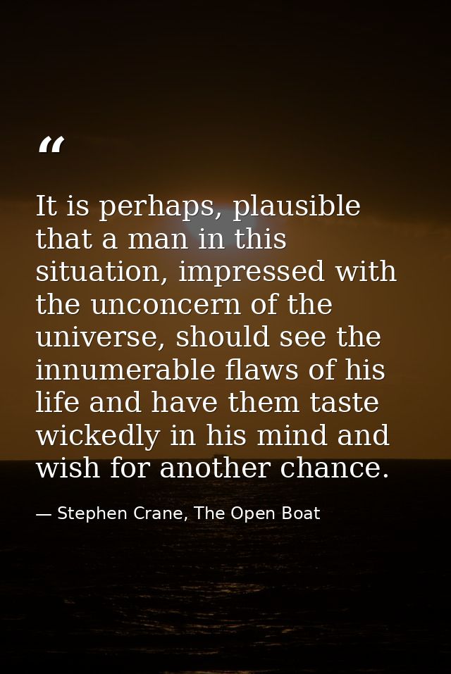 It is perhaps, plausible that a man in this situation, impressed with the unconcern of the universe, should see the innu — Stephen Crane, The Open Boat