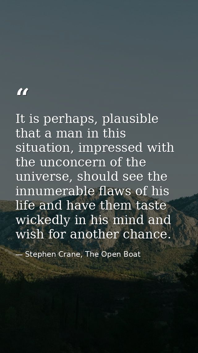 It is perhaps, plausible that a man in this situation, impressed with the unconcern of the universe, should see the innu — Stephen Crane, The Open Boat