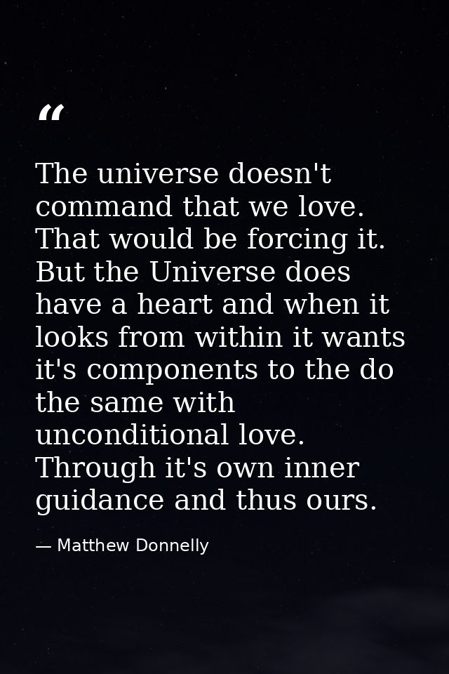 The universe doesn't command that we love. That would be forcing it. But the Universe does have a heart and when it look — Matthew Donnelly