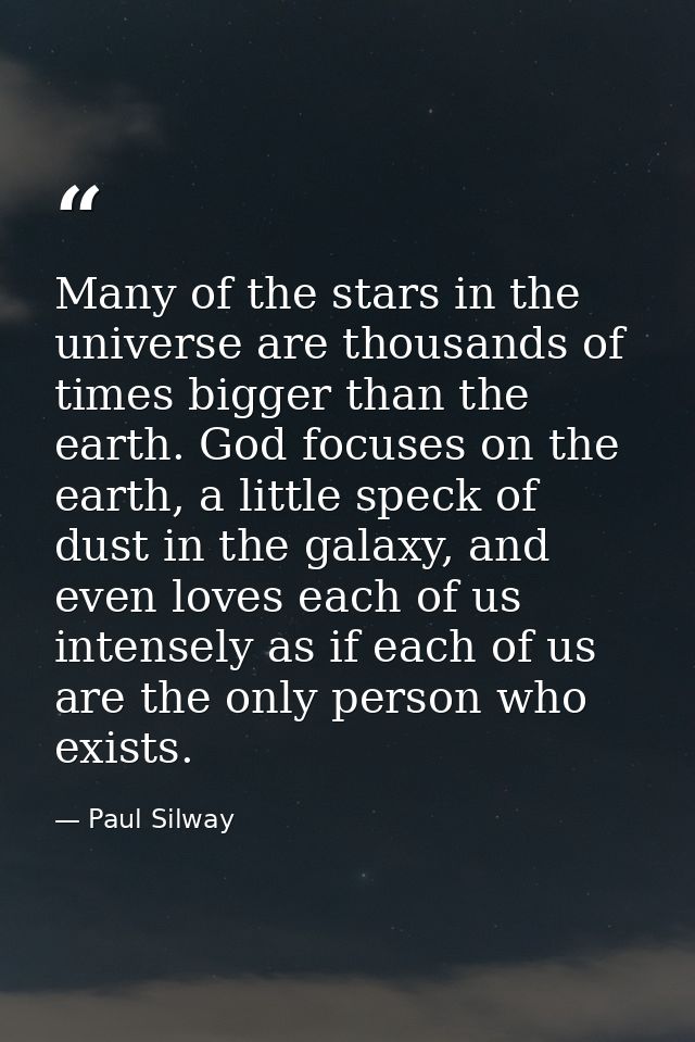 Many of the stars in the universe are thousands of times bigger than the earth. God focuses on the earth, a little speck — Paul Silway