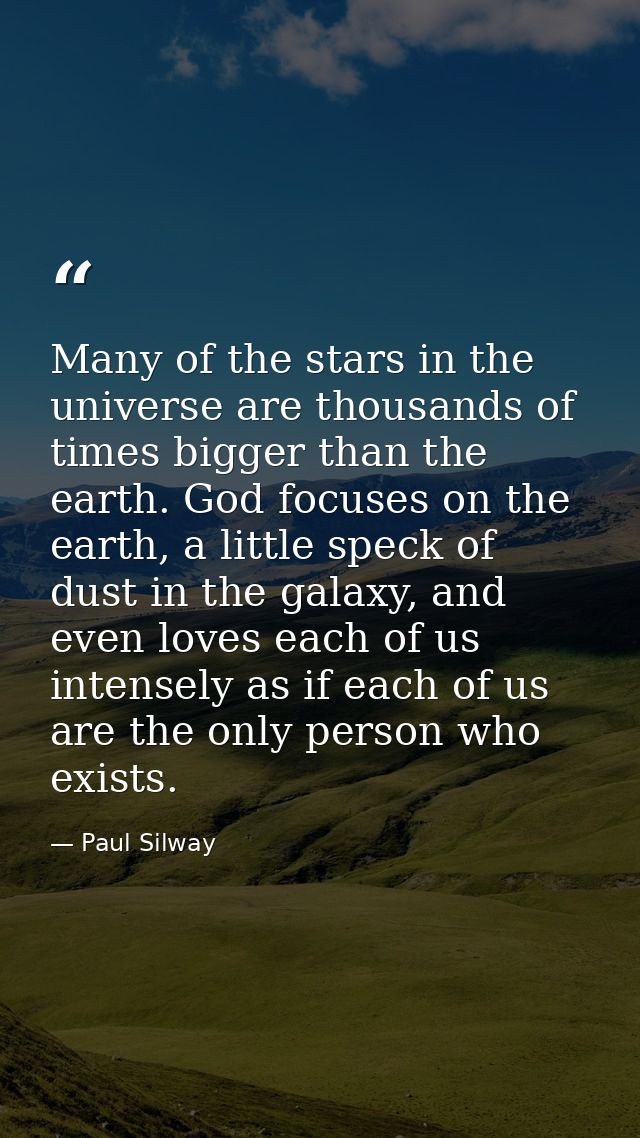 Many of the stars in the universe are thousands of times bigger than the earth. God focuses on the earth, a little speck — Paul Silway