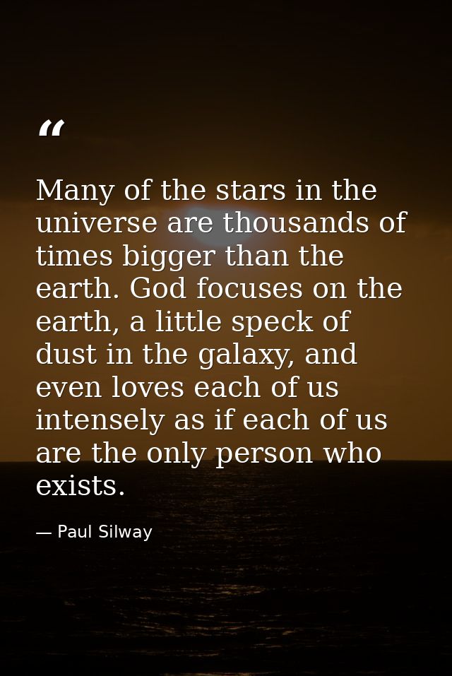 Many of the stars in the universe are thousands of times bigger than the earth. God focuses on the earth, a little speck — Paul Silway
